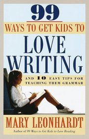 99 Ways to Get Kids to Love Writing : And 10 Easy Tips for Teaching Them Grammar