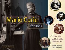 Marie Curie for Kids: Her Life and Scientific Discoveries, with 21 Activities and Experiments (For Kids series)