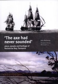 The Axe Had Never Sounded: Place, People and Heritage in Recherche Bay, Tasmania (Aboriginal History Monograph, 14)
