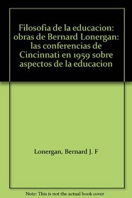 Filosofia de la educacion: obras de Bernard Lonergan: las conferencias de Cincinnati en 1959 sobre aspectos de la educacion