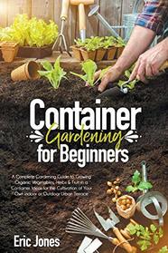 Container Gardening for Beginners: A complete Gardening Guide to Growing Organic Vegetables, Herbs & Fruit in a Container. Ideas for the cultivation of your own indoor or outdoor urban terrace