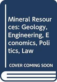 Mineral Resources: Geology, Engineering, Economics, Politics, Law