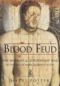 Blood Feud: The Murrays and Gordons at War in the Age of Mary Queen of Scots