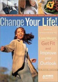 Change Your Life! : Simple Strategies To Lose Weight, Get Fit and Improve Your Outlook