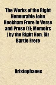 The Works of the Right Honourable John Hookham Frere in Verse and Prose (1); Memoirs | by the Right Hon. Sir Bartle Frere