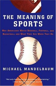 The Meaning Of Sports: Why Americans Watch baseball, Football, and Basketball and What They See When They Do.
