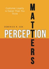 Perception Matters: Customer Loyalty is Easier Than You Think