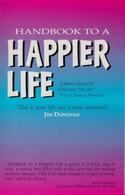 Handbook to a Happier Life : A Simple Guide to Creating the Life You've Always Wanted