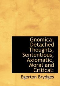Gnomica; Detached Thoughts, Sententious, Axiomatic, Moral and Critical