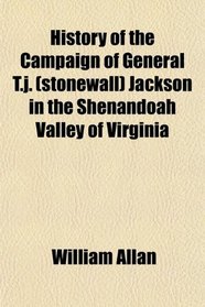 History of the Campaign of General T.j. (stonewall) Jackson in the Shenandoah Valley of Virginia