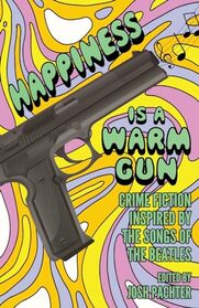Happiness Is a Warm Gun: Crime Fiction Inspired by the Songs of The Beatles