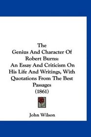 The Genius And Character Of Robert Burns: An Essay And Criticism On His Life And Writings, With Quotations From The Best Passages (1861)