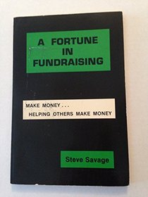 A Fortune In Fundraising: Make Money....Helping Others Make Money