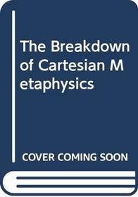 The Breakdown of Cartesian Metaphysics