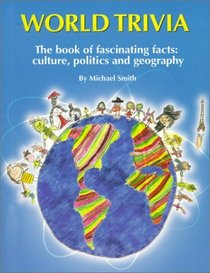 World Trivia: The Book of Fascinating Facts : Culture, Politics and Geography