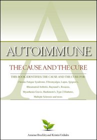 Autoimmune: The Cause and The Cure (The book identifies the cause and the cure for: Chronic Fatigue Syndrome, Fibromyalgia, Lupus, Sjogren's, Rheumatoid Arthritis, Raynaud's, Rosacea, Myathenia Gravis, Hashimoto's, Type 2 Diabetes, Multiple Sclerosis, and