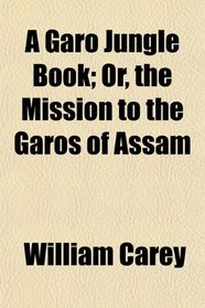 A Garo Jungle Book; Or, the Mission to the Garos of Assam