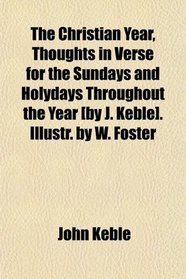 The Christian Year, Thoughts in Verse for the Sundays and Holydays Throughout the Year [by J. Keble]. Illustr. by W. Foster