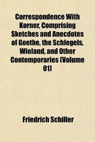Correspondence With Krner, Comprising Sketches and Anecdotes of Goethe, the Schlegels, Wieland, and Other Contemporaries (Volume 01)
