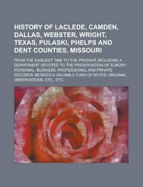 History of Laclede, Camden, Dallas, Webster, Wright, Texas, Pulaski, Phelps and Dent Counties, Missouri; From the Earliest Time to the Present, ... of Sundry Personal, Business, Professional