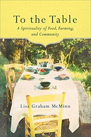 To the Table: A Spirituality of Food, Farming, and Community