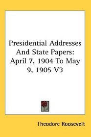 Presidential Addresses And State Papers: April 7, 1904 To May 9, 1905 V3