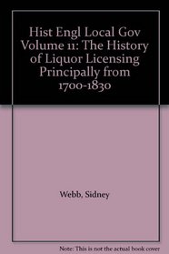 Hist Engl Local Gov Volume 11: The History of Liquor Licensing Principally from 1700-1830