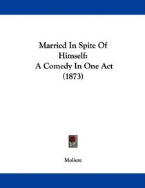 Married In Spite Of Himself: A Comedy In One Act (1873)
