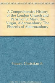 A Comprehensive History of the London Church and Parish of St. Mary, the Virgin, Aldermanbury: The Phoenix of Aldermanbury