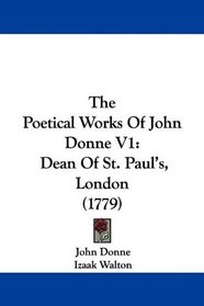 The Poetical Works Of John Donne V1: Dean Of St. Paul's, London (1779)