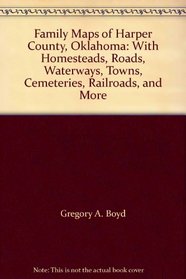 Family Maps of Harper County, Oklahoma: With Homesteads, Roads, Waterways, Towns, Cemeteries, Railroads, and More