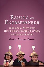 Raising an Entrepreneur: 10 Rules for Nurturing Risk Takers, Problem-Solvers, and Changemakers