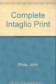 The Complete Intaglio Print: The Art and Technique of the Intaglio Print, the Collagraph, Photographic Intaglio, Care of Prints, the Dealer and the