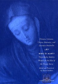 Who Is Mary?: Three Early Modern Women on the Idea of the Virgin Mary (The Other Voice in Early Modern Europe)