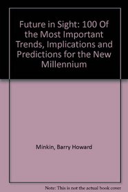 Future in Sight: 100 Of the Most Important Trends, Implications and Predictions for the New Millennium
