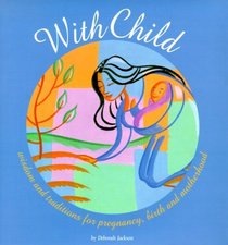 With Child: Wisdom and Traditions for Pregnancy, Birth and Mothering