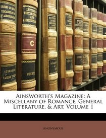 Ainsworth's Magazine: A Miscellany of Romance, General Literature, & Art, Volume 1