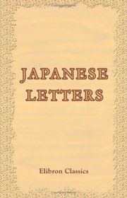 Japanese Letters: Eastern Impressions of Western Men and Manners, As Contained in the Correspondence of Tokiwara and Yashiri. Edited by Commander Hastings Berkeley.
