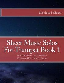 Sheet Music Solos For Trumpet Book 1: 20 Elementary/Intermediate Trumpet Sheet Music Pieces (Volume 1)