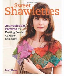Sweet Shawlettes: 25 Irresistible Patterns for Knitting Cowls, Capelets, and More