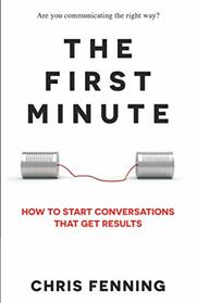 The First Minute: How to Start Conversations That Get Results