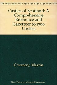 Castles of Scotland: A Comprehensive Reference and Gazetteer to 1700 Castles