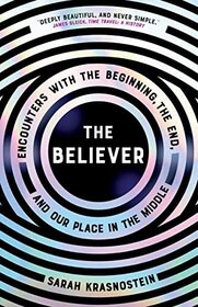 The Believer: Encounters with the Beginning, the End, and our Place in the Middle