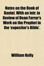 Notes on the Book of Daniel. With an Intr. in Review of Dean Farrar's Work on the Prophet in the 'expositor's Bible'.