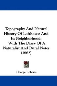 Topography And Natural History Of Lofthouse And Its Neighborhood: With The Diary Of A Naturalist And Rural Notes (1882)