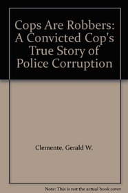 Cops Are Robbers: A Convicted Cop's True Story of Police Corruption