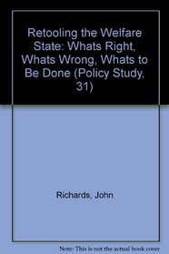 Retooling the Welfare State: Whats Right, Whats Wrong, Whats to Be Done (Policy Study, 31)