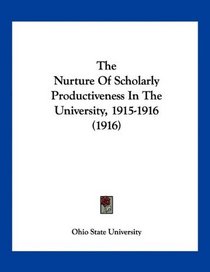 The Nurture Of Scholarly Productiveness In The University, 1915-1916 (1916)