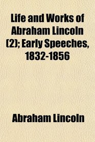 Life and Works of Abraham Lincoln (2); Early Speeches, 1832-1856