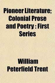 Pioneer Literature; Colonial Prose and Poetry: First Series